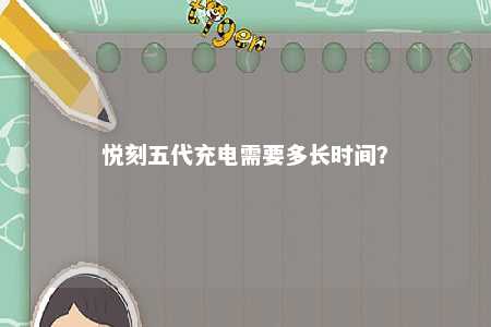 悦刻五代充电需要多长时间�？ 
